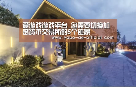 爱游戏游戏平台_您需要切换加密货币交易所的5个迹象